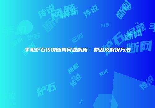 手机炉石传说断网问题解析：原因及解决方法
