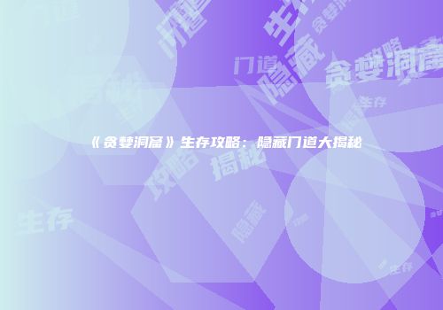 《贪婪洞窟》生存攻略：隐藏门道大揭秘