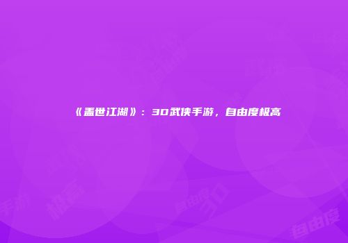 《盖世江湖》：3D武侠手游，自由度极高