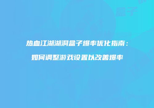 热血江湖湖洞盒子爆率优化指南：如何调整游戏设置以改善爆率