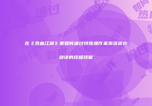 在《热血江湖》里如何通过特殊操作来激活裟衣剑诀的终极技能