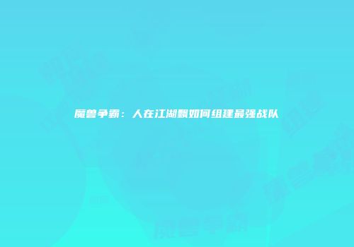 魔兽争霸：人在江湖飘如何组建最强战队