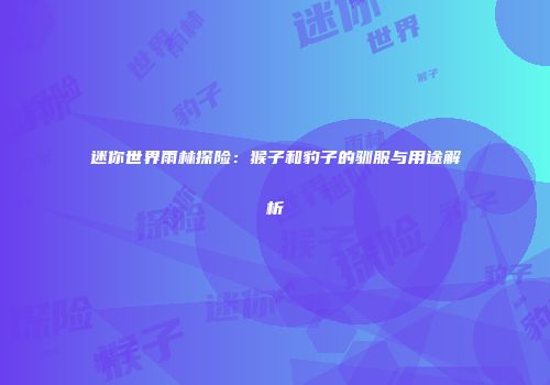 迷你世界雨林探险：猴子和豹子的驯服与用途解析