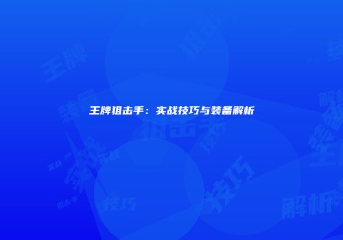 王牌狙击手：实战技巧与装备解析