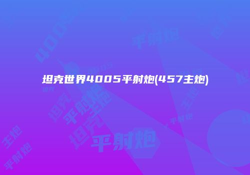 坦克世界4005平射炮(457主炮)