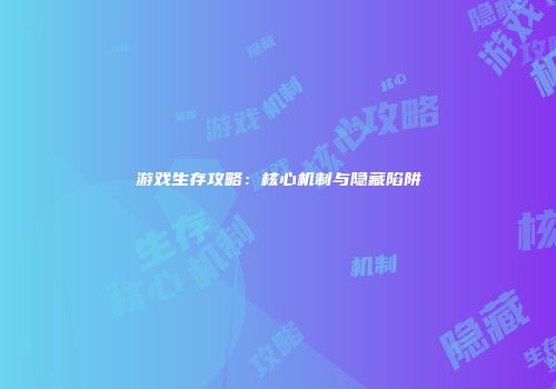 游戏生存攻略：核心机制与隐藏陷阱