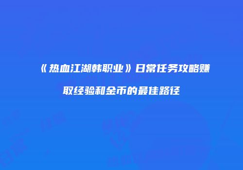 《热血江湖韩职业》日常任务攻略赚取经验和金币的最佳路径