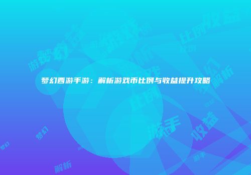 梦幻西游手游：解析游戏币比例与收益提升攻略