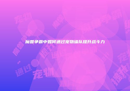 魔兽争霸中如何通过宠物编队提升战斗力