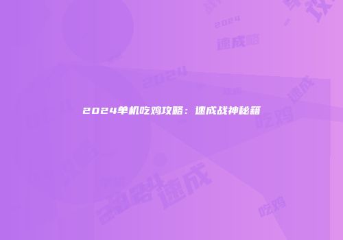 2024单机吃鸡攻略：速成战神秘籍