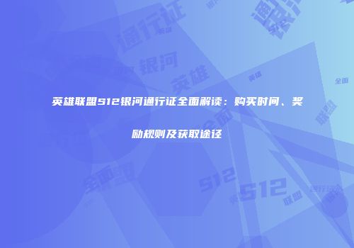 英雄联盟S12银河通行证全面解读：购买时间、奖励规则及获取途径