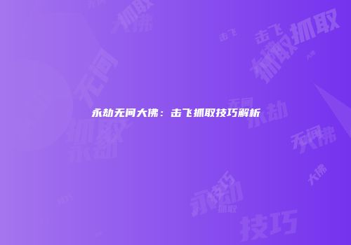 永劫无间大佛：击飞抓取技巧解析