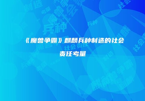 《魔兽争霸》麒麟兵种制造的社会责任考量