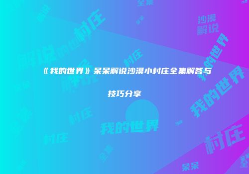 《我的世界》呆呆解说沙漠小村庄全集解答与技巧分享
