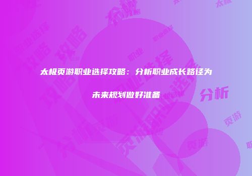 太极页游职业选择攻略：分析职业成长路径为未来规划做好准备