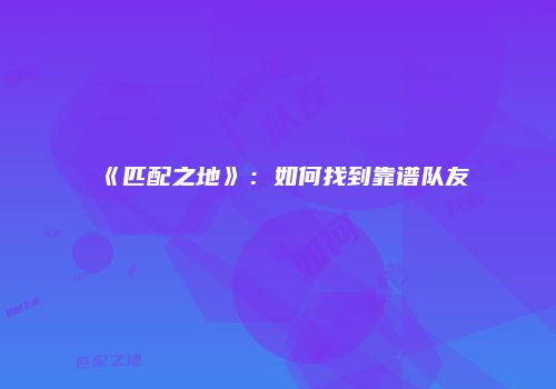 《匹配之地》：如何找到靠谱队友
