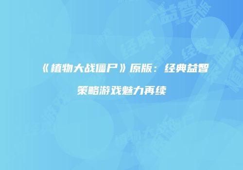 《植物大战僵尸》原版：经典益智策略游戏魅力再续