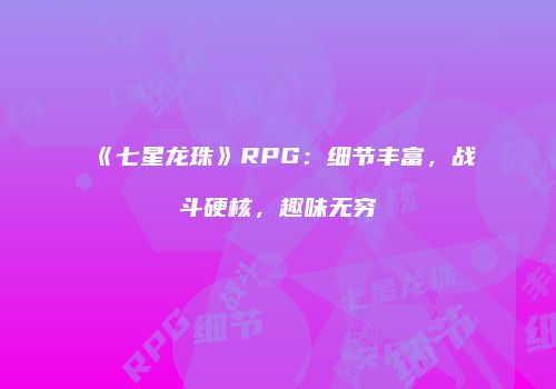 《七星龙珠》RPG：细节丰富，战斗硬核，趣味无穷