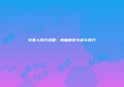 火柴人技巧攻略：身体秘密与战斗技巧