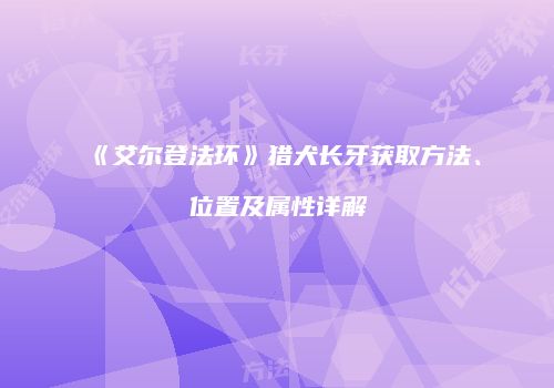 《艾尔登法环》猎犬长牙获取方法、位置及属性详解