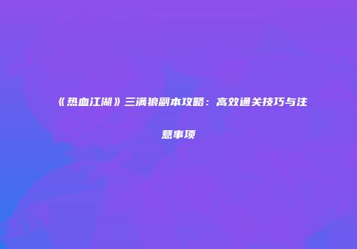 《热血江湖》三满狼副本攻略：高效通关技巧与注意事项