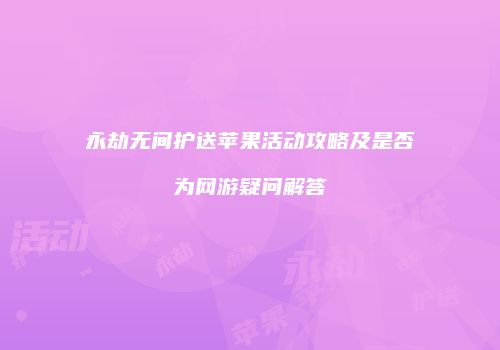 永劫无间护送苹果活动攻略及是否为网游疑问解答