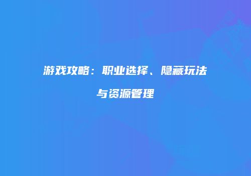游戏攻略：职业选择、隐藏玩法与资源管理