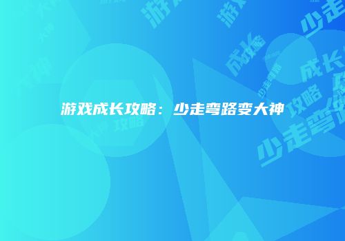 游戏成长攻略：少走弯路变大神