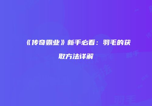 《传奇霸业》新手必看：羽毛的获取方法详解