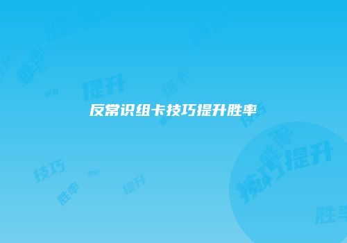 反常识组卡技巧提升胜率