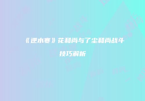 《逆水寒》花和尚与了尘和尚战斗技巧解析
