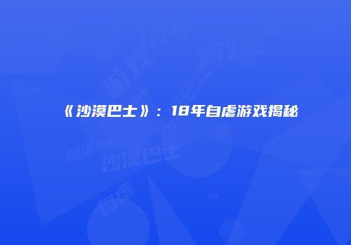 《沙漠巴士》：18年自虐游戏揭秘