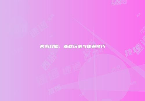 西游攻略：基础玩法与速通技巧