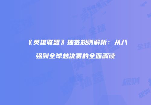 《英雄联盟》抽签规则解析：从八强到全球总决赛的全面解读