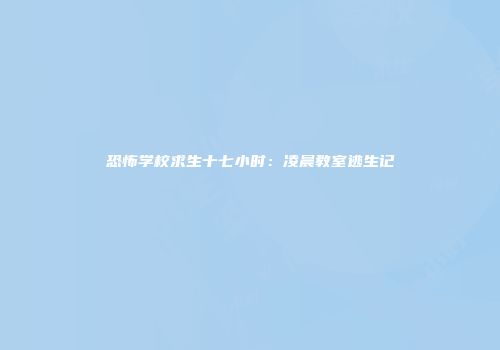 恐怖学校求生十七小时：凌晨教室逃生记