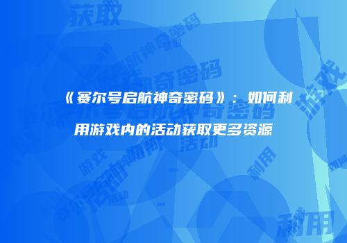 《赛尔号启航神奇密码》：如何利用游戏内的活动获取更多资源
