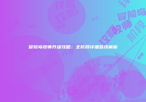 冒险岛牧师升级攻略：全阶段详细路线解析