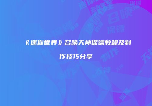 《迷你世界》召唤天神保镖教程及制作技巧分享