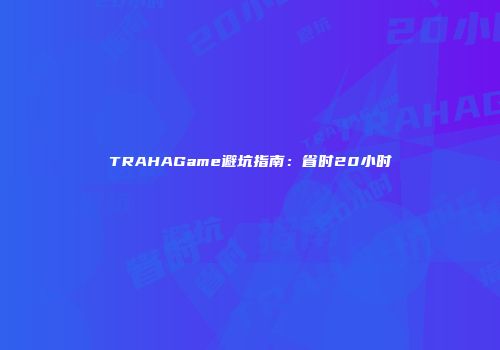 TRAHAGame避坑指南：省时20小时