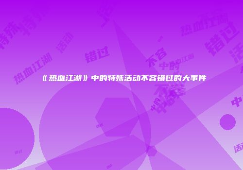 《热血江湖》中的特殊活动不容错过的大事件