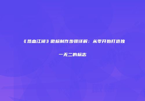 《热血江湖》徽标制作步骤详解：从零开始打造独一无二的标志