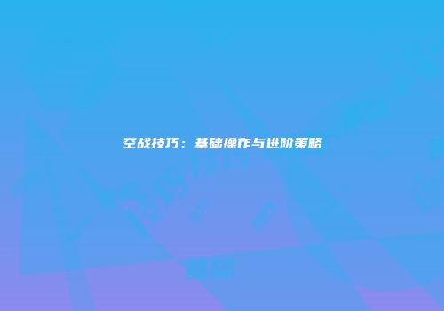 空战技巧：基础操作与进阶策略
