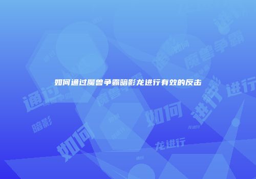 如何通过魔兽争霸暗影龙进行有效的反击
