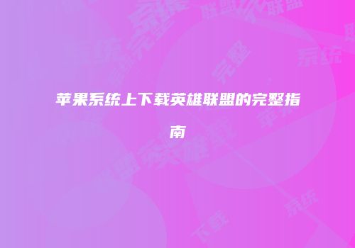 苹果系统上下载英雄联盟的完整指南