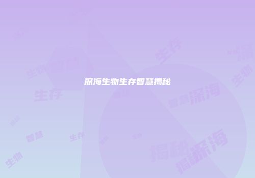 深海生物生存智慧揭秘