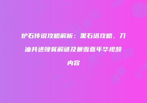 炉石传说攻略解析：黑石塔攻略、刀油共进晚餐解谜及暴雪嘉年华视频内容