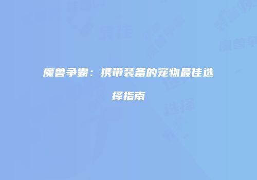 魔兽争霸：携带装备的宠物最佳选择指南