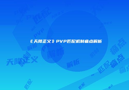 《天降正义》PVP匹配机制痛点解析