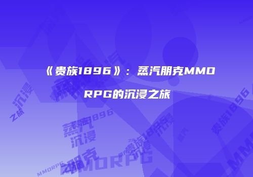 《贵族1896》：蒸汽朋克MMORPG的沉浸之旅