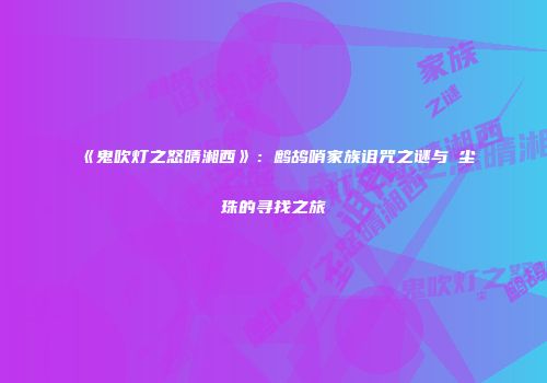 《鬼吹灯之怒晴湘西》：鹧鸪哨家族诅咒之谜与雮尘珠的寻找之旅